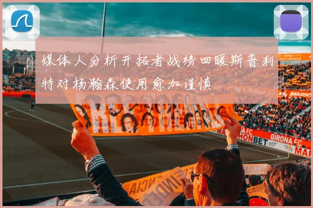 媒体人分析开拓者战绩回暖斯普利特对杨瀚森使用愈加谨慎