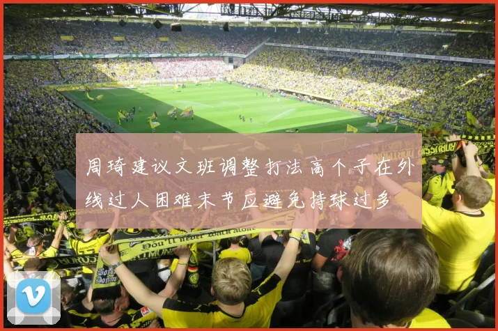 周琦建议文班调整打法高个子在外线过人困难末节应避免持球过多