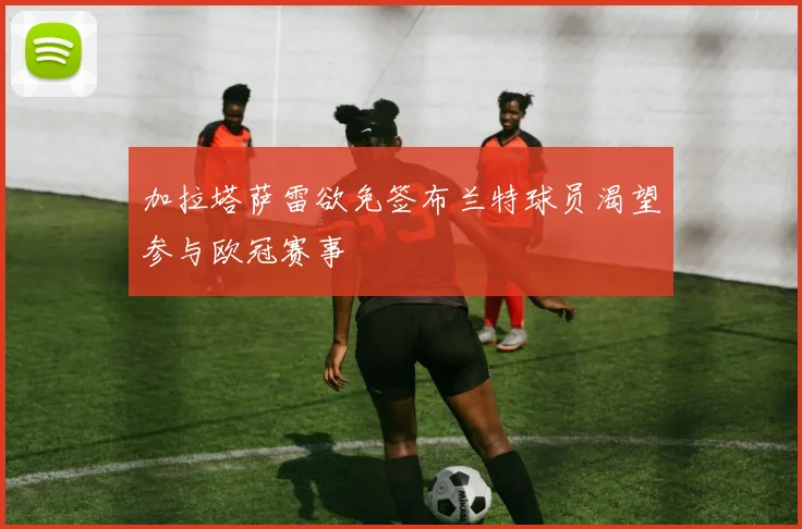 加拉塔萨雷欲免签布兰特球员渴望参与欧冠赛事
