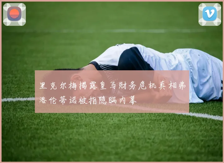 里克尔梅揭露皇马财务危机真相弗洛伦蒂诺被指隐瞒内幕