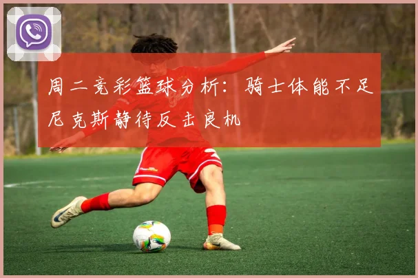 周二竞彩篮球分析：骑士体能不足尼克斯静待反击良机