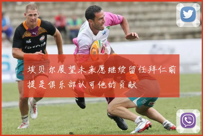 埃贝尔展望未来愿继续留任拜仁前提是俱乐部认可他的贡献
