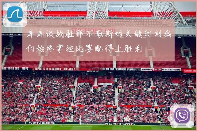 库库谈战胜那不勒斯的关键时刻我们始终掌控比赛配得上胜利