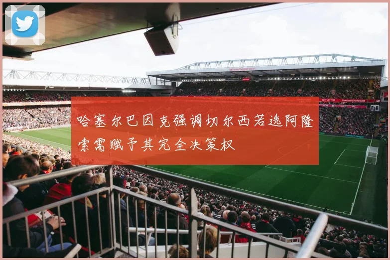 哈塞尔巴因克强调切尔西若选阿隆索需赋予其完全决策权