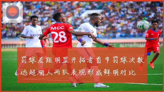 罚球差距明显开拓者首节罚球次数远超湖人两队表现形成鲜明对比