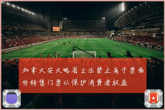 加拿大安大略省立法禁止高于票面价转售门票以保护消费者权益