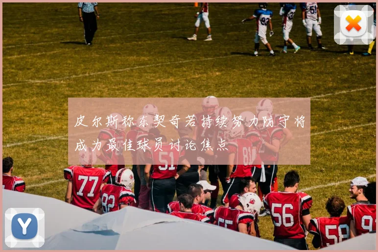 皮尔斯称东契奇若持续努力防守将成为最佳球员讨论焦点