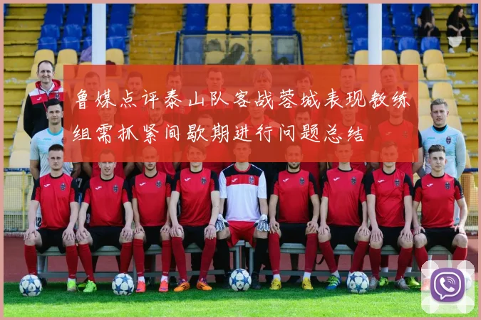 鲁媒点评泰山队客战蓉城表现教练组需抓紧间歇期进行问题总结